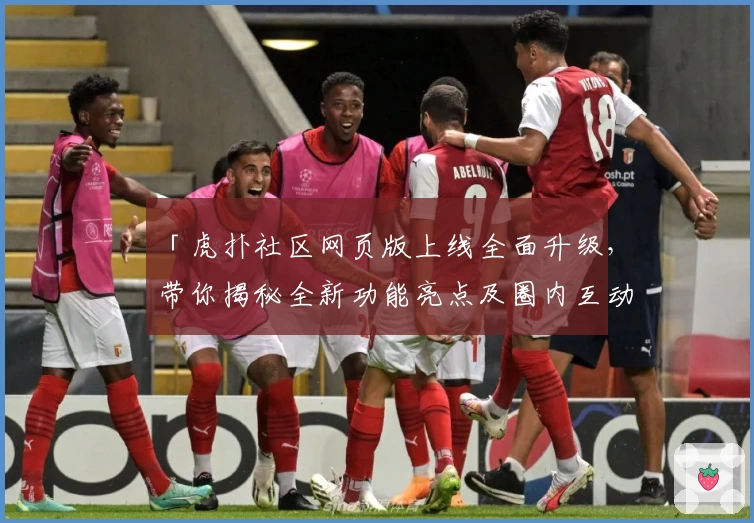 「虎扑社区网页版上线全面升级，带你揭秘全新功能亮点及圈内互动体验」