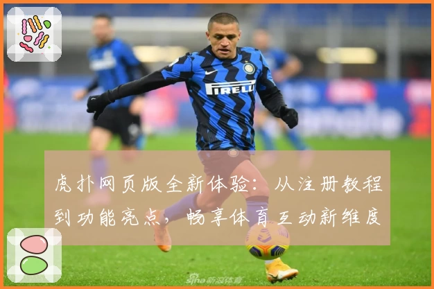 虎扑网页版全新体验：从注册教程到功能亮点，畅享体育互动新维度