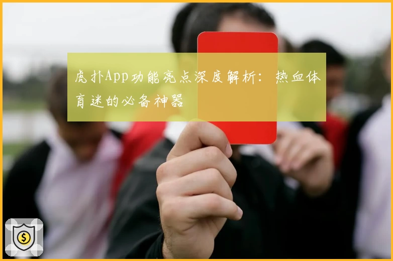 虎扑App功能亮点深度解析：热血体育迷的必备神器