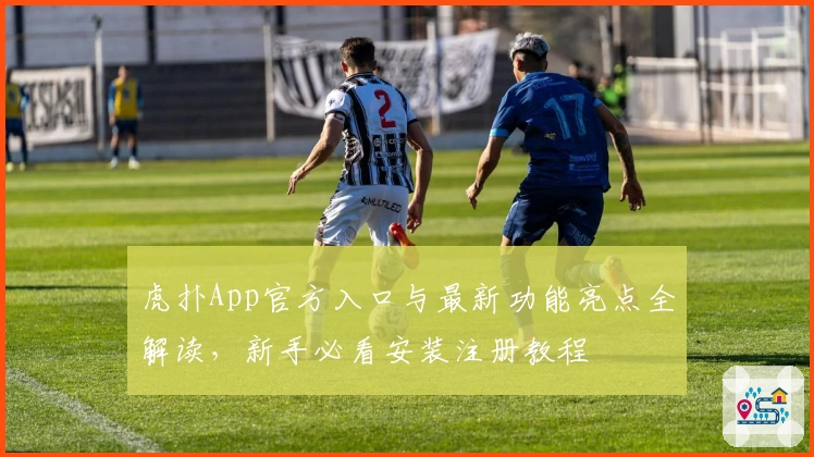 虎扑App官方入口与最新功能亮点全解读，新手必看安装注册教程