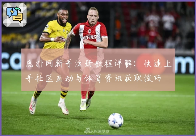 虎扑网新手注册教程详解：快速上手社区互动与体育资讯获取技巧