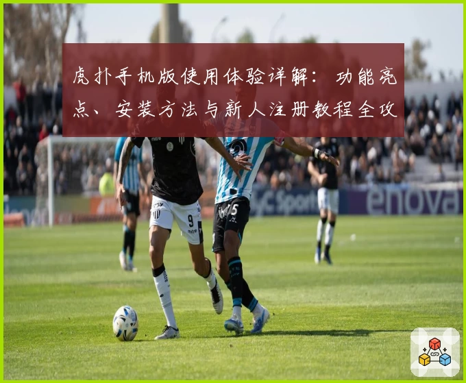 虎扑手机版使用体验详解：功能亮点、安装方法与新人注册教程全攻略