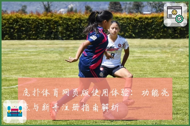 虎扑体育网页版使用体验：功能亮点与新手注册指南解析