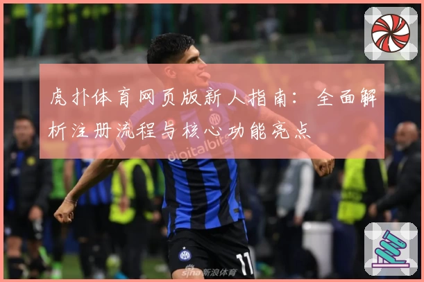 虎扑体育网页版新人指南:全面解析注册流程与核心功能亮点