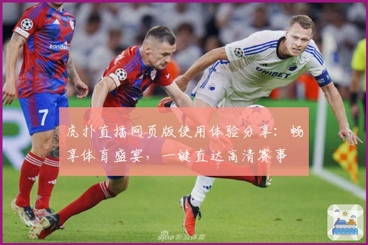 虎扑直播网页版使用体验分享：畅享体育盛宴，一键直达高清赛事