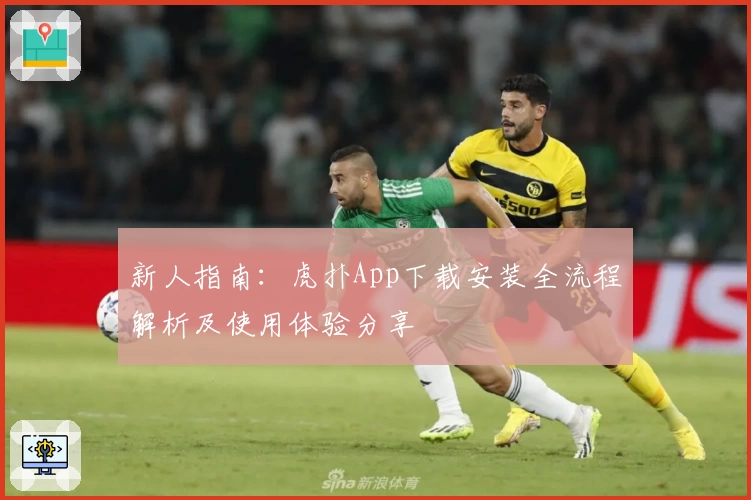 新人指南：虎扑App下载安装全流程解析及使用体验分享