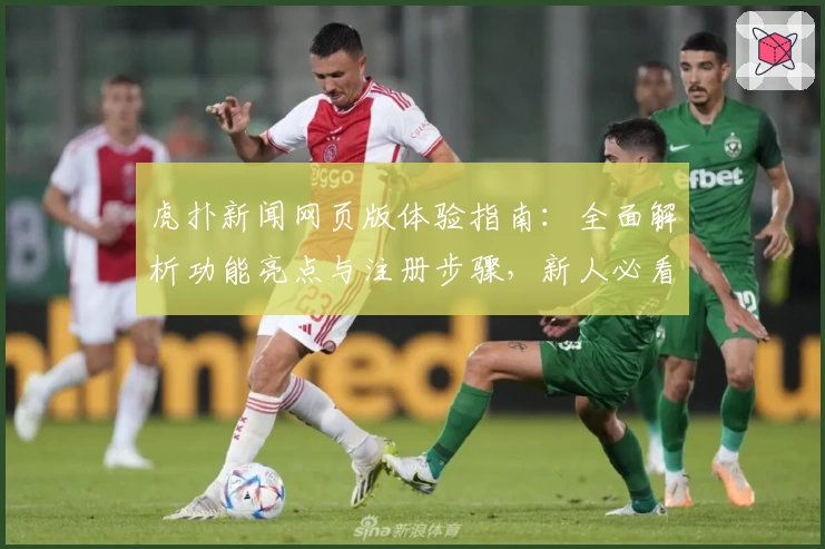 虎扑新闻网页版体验指南：全面解析功能亮点与注册步骤，新人必看教程