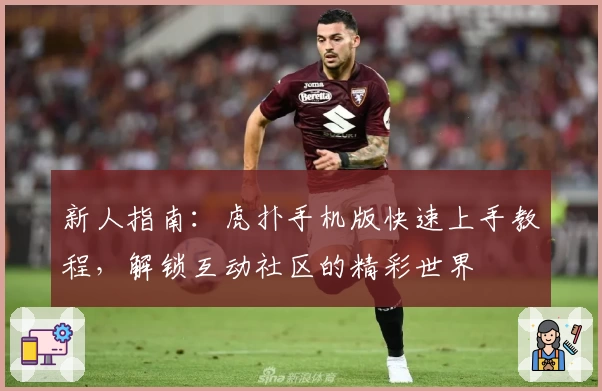 新人指南：虎扑手机版快速上手教程，解锁互动社区的精彩世界