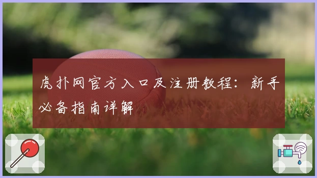 虎扑网官方入口及注册教程：新手必备指南详解