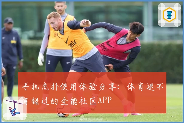手机虎扑使用体验分享：体育迷不可错过的全能社区APP