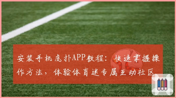 安装手机虎扑APP教程：快速掌握操作方法，体验体育迷专属互动社区