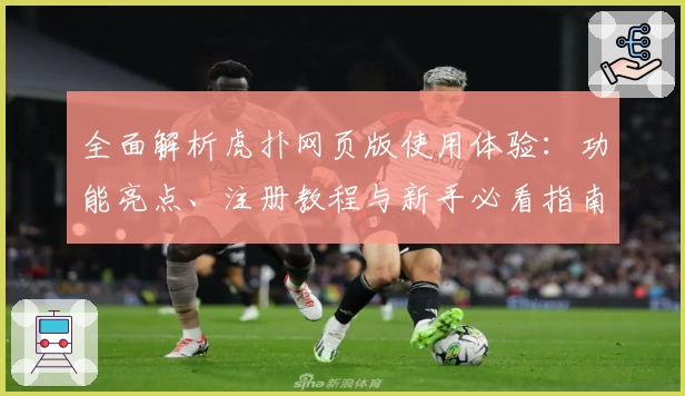 全面解析虎扑网页版使用体验：功能亮点、注册教程与新手必看指南