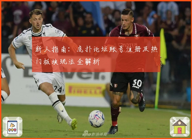 新人指南：虎扑论坛账号注册及热门板块玩法全解析