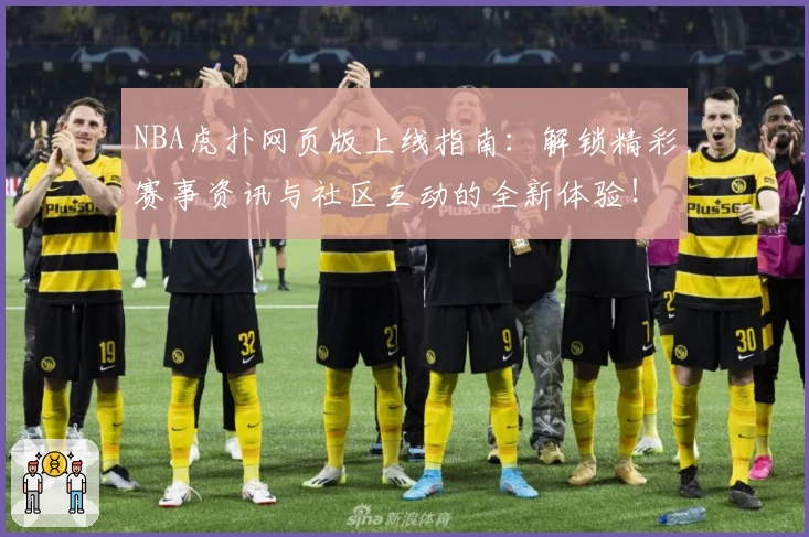 NBA虎扑网页版上线指南:解锁精彩赛事资讯与社区互动的全新体验!