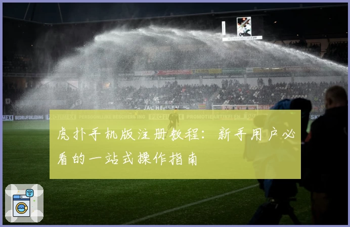 虎扑手机版注册教程：新手用户必看的一站式操作指南