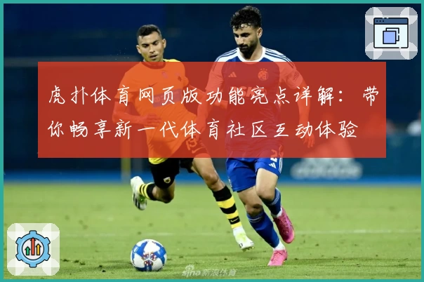 虎扑体育网页版功能亮点详解：带你畅享新一代体育社区互动体验