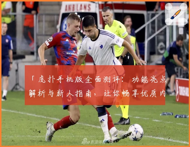 「虎扑手机版全面测评：功能亮点解析与新人指南，让你畅享优质内容体验」