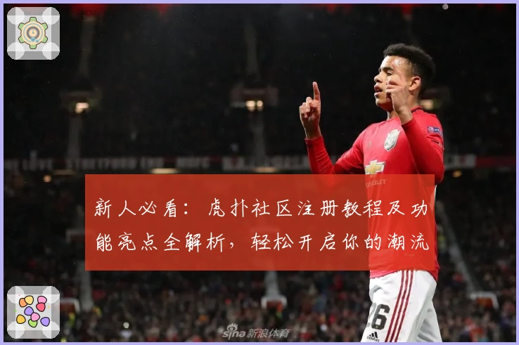 新人必看:虎扑社区注册教程及功能亮点全解析,轻松开启你的潮流与体育之旅