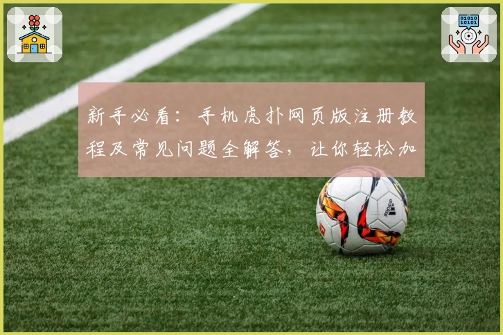新手必看：手机虎扑网页版注册教程及常见问题全解答，让你轻松加入体育交流社区