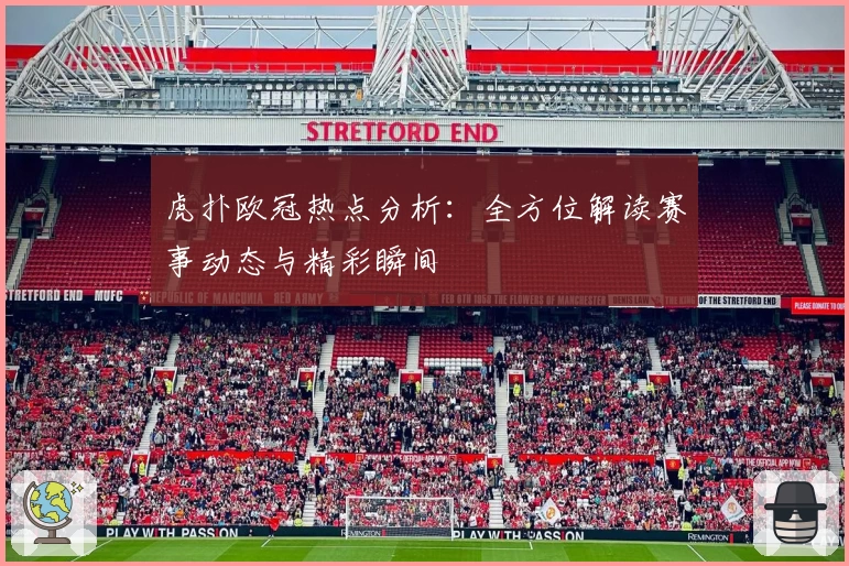 虎扑欧冠热点分析：全方位解读赛事动态与精彩瞬间